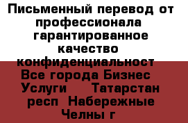 Письменный перевод от профессионала, гарантированное качество, конфиденциальност - Все города Бизнес » Услуги   . Татарстан респ.,Набережные Челны г.
